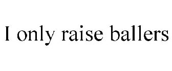 I ONLY RAISE BALLERS