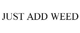 JUST ADD WEED