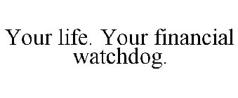 YOUR LIFE. YOUR FINANCIAL WATCHDOG.