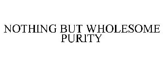 NOTHING BUT WHOLESOME PURITY