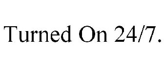 TURNED ON 24/7