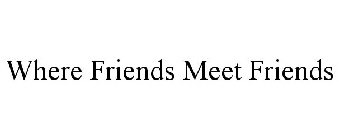 WHERE FRIENDS MEET FRIENDS