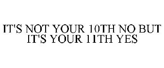 IT'S NOT YOUR 10TH NO BUT IT'S YOUR 11TH YES