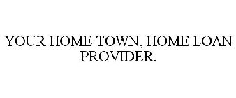 YOUR HOME TOWN, HOME LOAN PROVIDER.