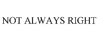 NOT ALWAYS RIGHT