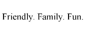 FRIENDLY. FAMILY. FUN.