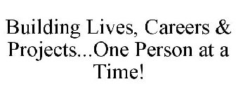 BUILDING LIVES, CAREERS & PROJECTS...ONE PERSON AT A TIME!