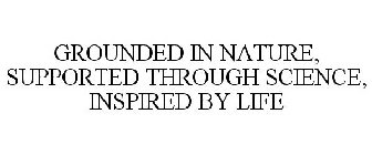 GROUNDED IN NATURE, SUPPORTED THROUGH SCIENCE, INSPIRED BY LIFE