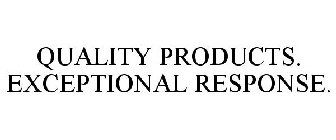 QUALITY PRODUCTS. EXCEPTIONAL RESPONSE.