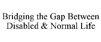 BRIDGING THE GAP BETWEEN DISABLED AND NORMAL LIFE
