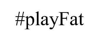#PLAYFAT