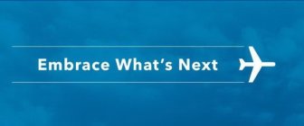 THE MARK CONSISTS OF THE WORDS EMBRACE WHAT'S NEXT BETWEEN TWO HORIZONTAL CONTRAILS THAT APPEAR FROM THE TIPS OF A JET AIRCRAFT'S WINGS.