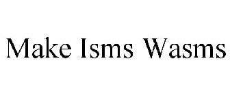 MAKE ISMS WASMS