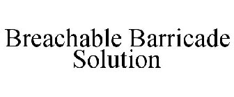 BREACHABLE BARRICADE SOLUTION