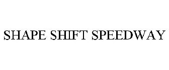 SHAPE SHIFT SPEEDWAY