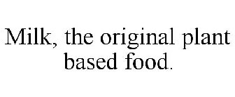 MILK, THE ORIGINAL PLANT BASED FOOD.