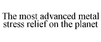 THE MOST ADVANCED METAL STRESS RELIEF ON THE PLANET