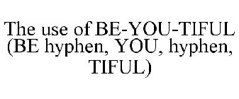 THE USE OF BE-YOU-TIFUL (BE HYPHEN, YOU, HYPHEN, TIFUL)