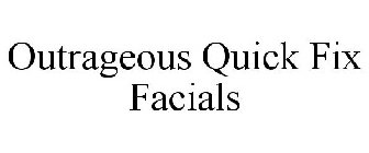 OUTRAGEOUS QUICK FIX FACIALS