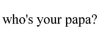 WHO'S YOUR PAPA?