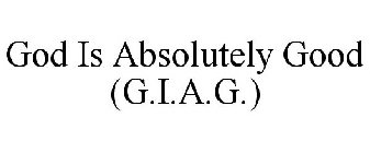 GOD IS ABSOLUTELY GOOD (G.I.A.G.)