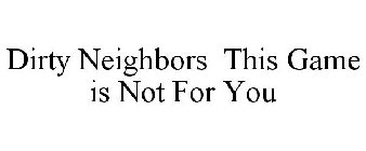 DIRTY NEIGHBORS THIS GAME IS NOT FOR YOU