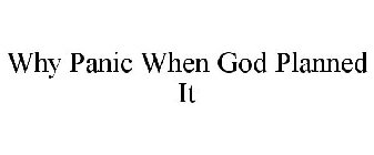 WHY PANIC WHEN GOD PLANNED IT