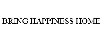 BRING HAPPINESS HOME.