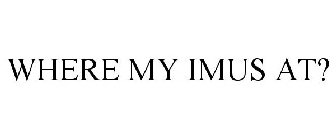 WHERE MY IMUS AT?