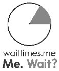 WAITTIMES.ME ME. WAIT?