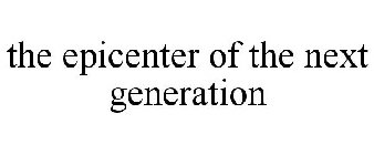 THE EPICENTER OF THE NEXT GENERATION