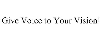 GIVE VOICE TO YOUR VISION!