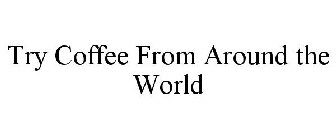 TRY COFFEE FROM AROUND THE WORLD