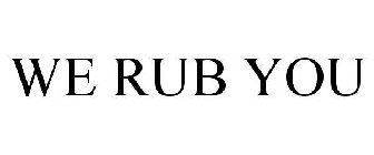 WE RUB YOU