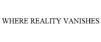 WHERE REALITY VANISHES