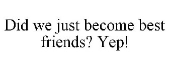 DID WE JUST BECOME BEST FRIENDS? YEP!