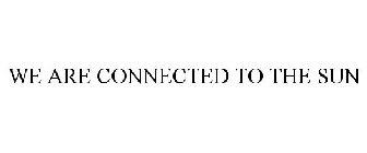 WE ARE CONNECTED TO THE SUN