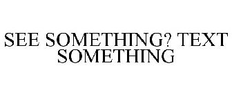 SEE SOMETHING? TEXT SOMETHING