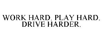 WORK HARD. PLAY HARD. DRIVE HARDER.