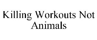 KILLING WORKOUTS NOT ANIMALS