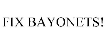FIX BAYONETS!