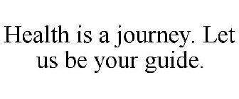 HEALTH IS A JOURNEY. LET US BE YOUR GUIDE.