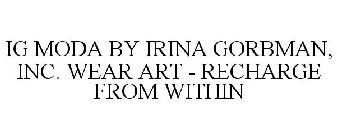 IG MODA BY IRINA GORBMAN, INC. WEAR ART- RECHARGE FROM WITHIN