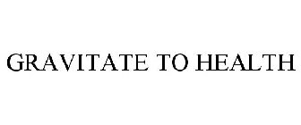 GRAVITATE TO HEALTH