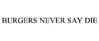 BURGERS NEVER SAY DIE