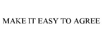 MAKE IT EASY TO AGREE