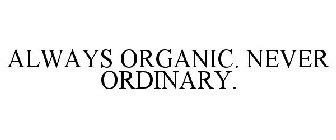 ALWAYS ORGANIC. NEVER ORDINARY.