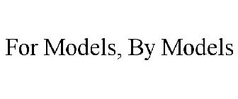 FOR MODELS, BY MODELS