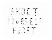 SHOOT YOURSELF FIRST