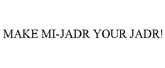 MAKE MI-JADR YOUR JADR!